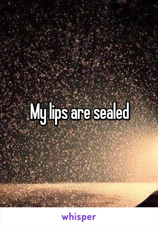 My lips are sealed