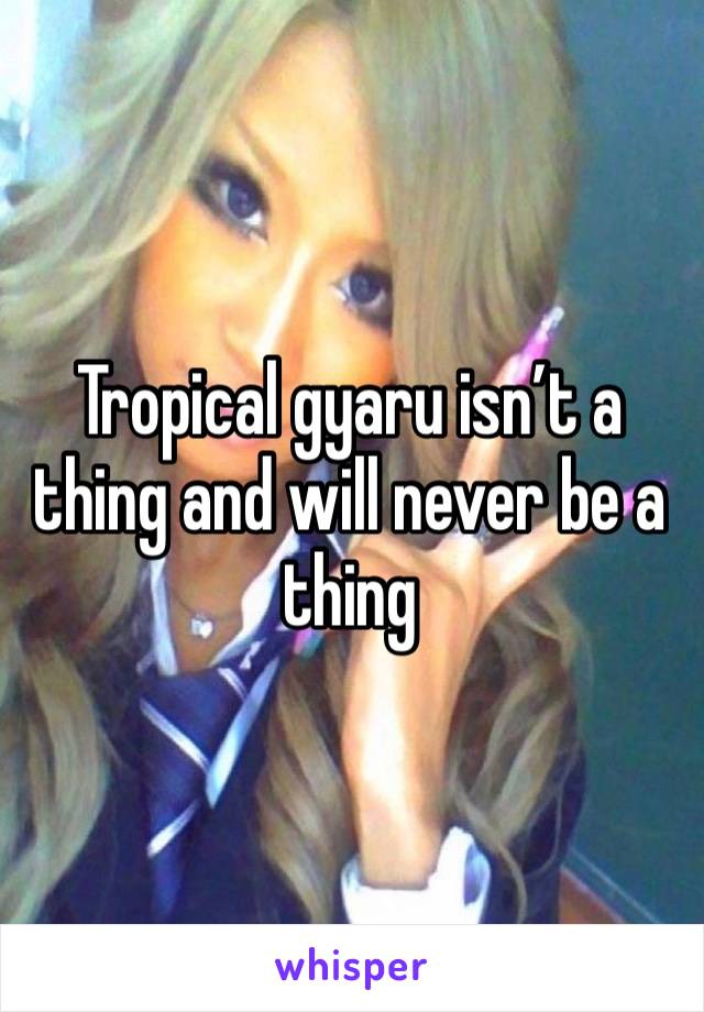 Tropical gyaru isn’t a thing and will never be a thing 