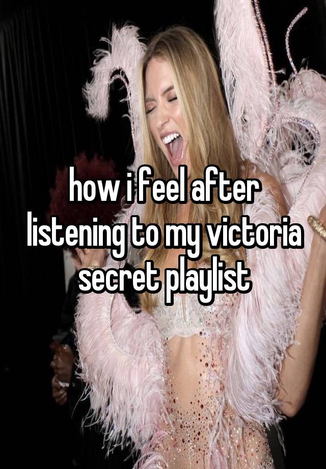 how i feel after listening to my victoria secret playlist