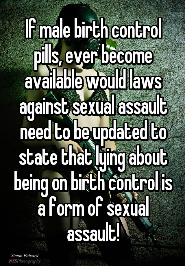 If male birth control pills, ever become available would laws against sexual assault need to be updated to state that lying about being on birth control is a form of sexual assault!
