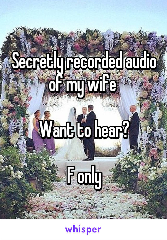 Secretly recorded audio of my wife 

Want to hear?

F only