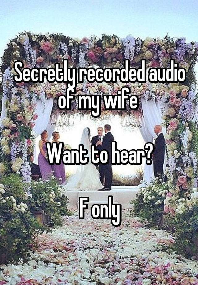 Secretly recorded audio of my wife 

Want to hear?

F only