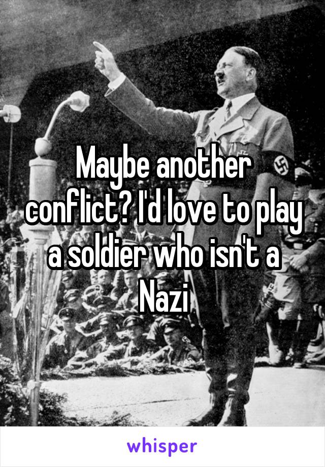 Maybe another conflict? I'd love to play a soldier who isn't a Nazi