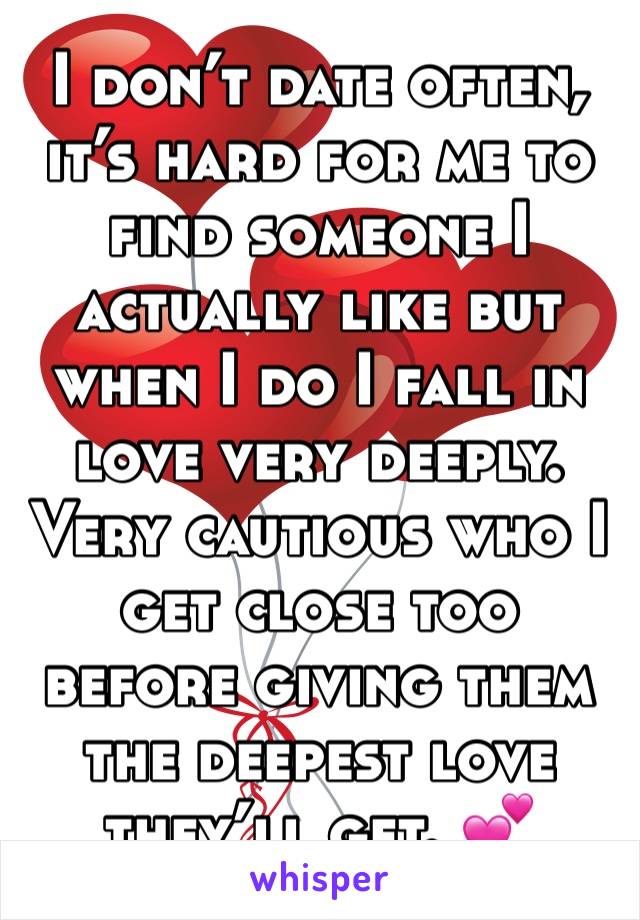 I don’t date often, it’s hard for me to find someone I actually like but when I do I fall in love very deeply. Very cautious who I get close too before giving them the deepest love they’ll get. 💕