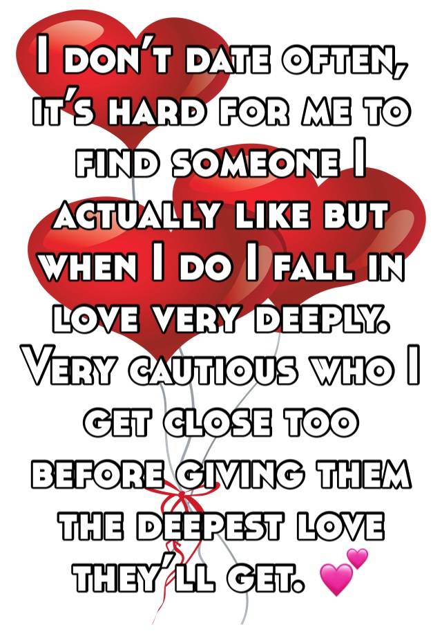 I don’t date often, it’s hard for me to find someone I actually like but when I do I fall in love very deeply. Very cautious who I get close too before giving them the deepest love they’ll get. 💕