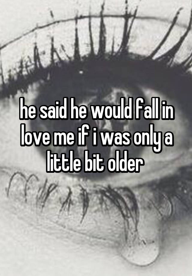 he said he would fall in love me if i was only a little bit older 