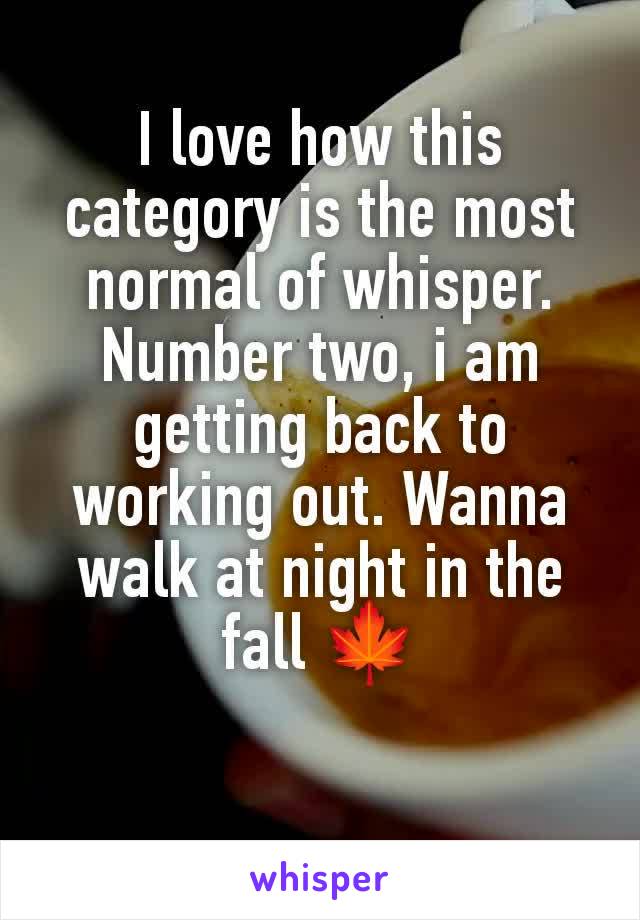 I love how this category is the most normal of whisper. Number two, i am getting back to working out. Wanna walk at night in the fall 🍁