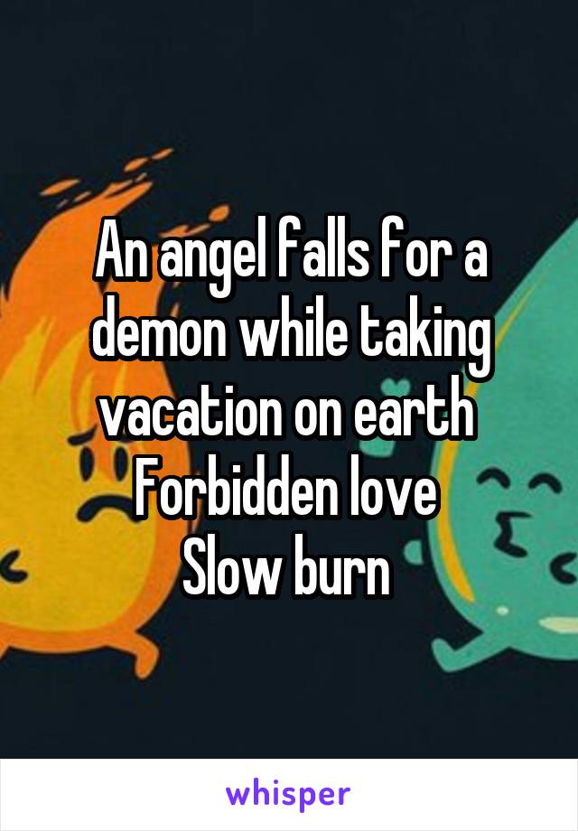 An angel falls for a demon while taking vacation on earth 
Forbidden love 
Slow burn 