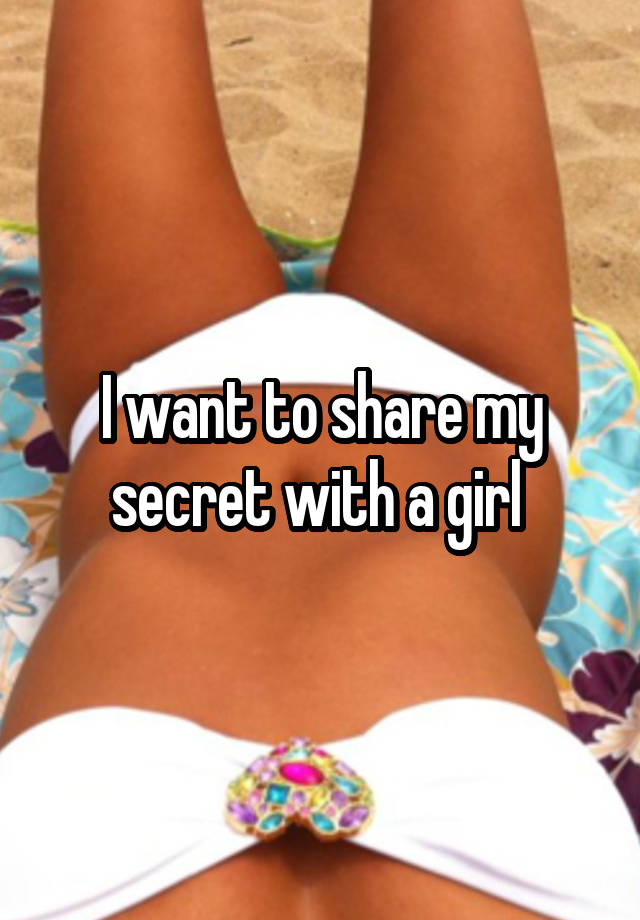 I want to share my secret with a girl 