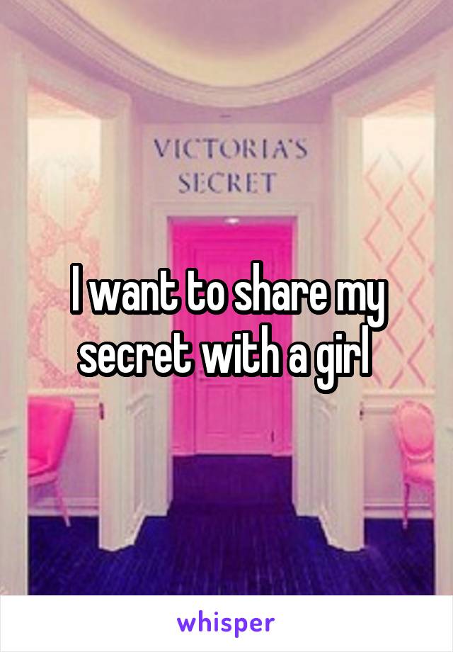 I want to share my secret with a girl 