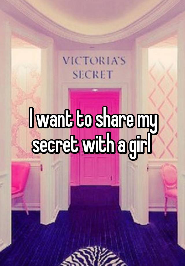 I want to share my secret with a girl 