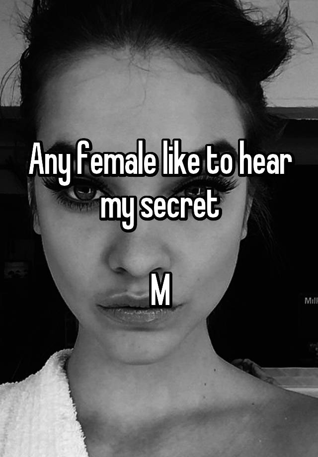 Any female like to hear my secret

M