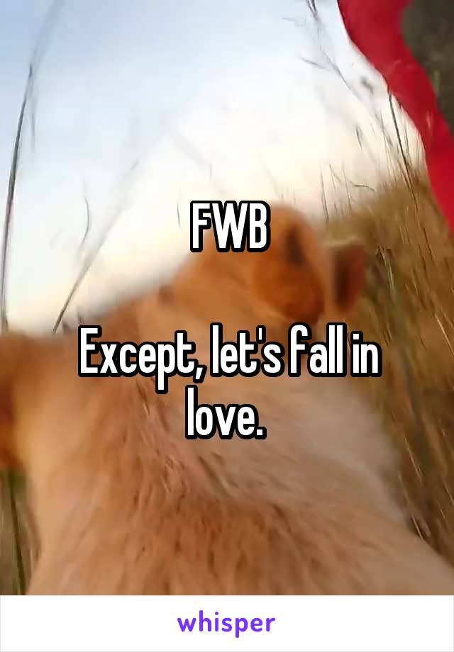 FWB

Except, let's fall in love. 