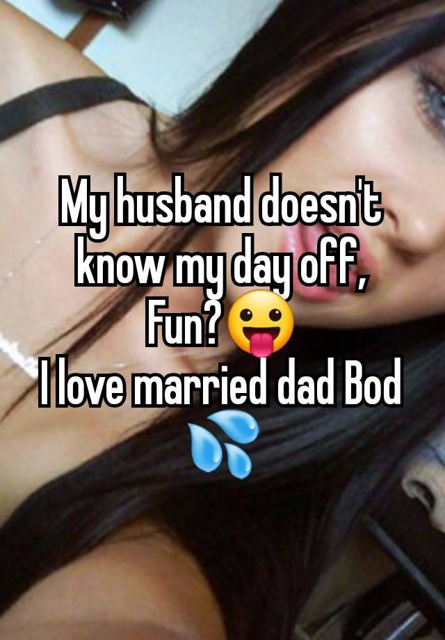 My husband doesn't know my day off,
Fun?😛
I love married dad Bod 💦