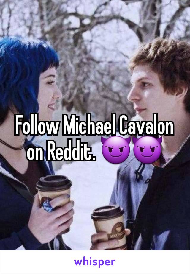 Follow Michael Cavalon on Reddit. 😈😈