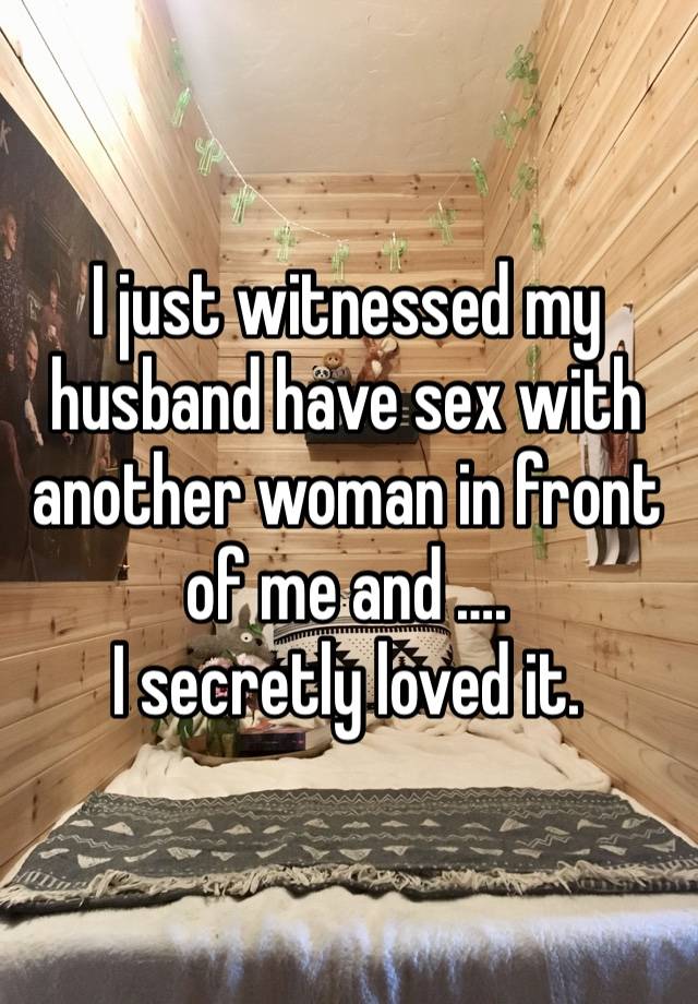 I just witnessed my husband have sex with another woman in front of me and ….
I secretly loved it.