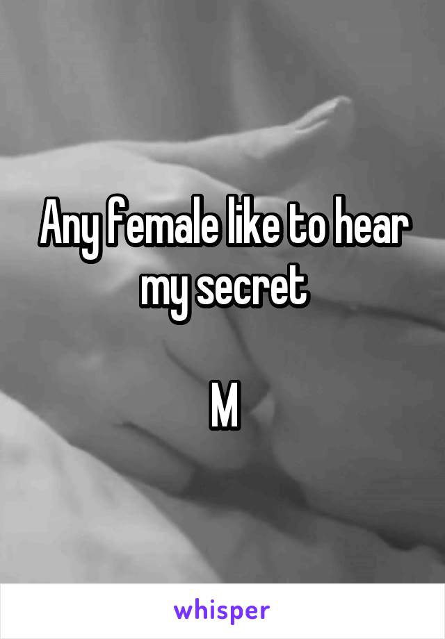 Any female like to hear my secret

M