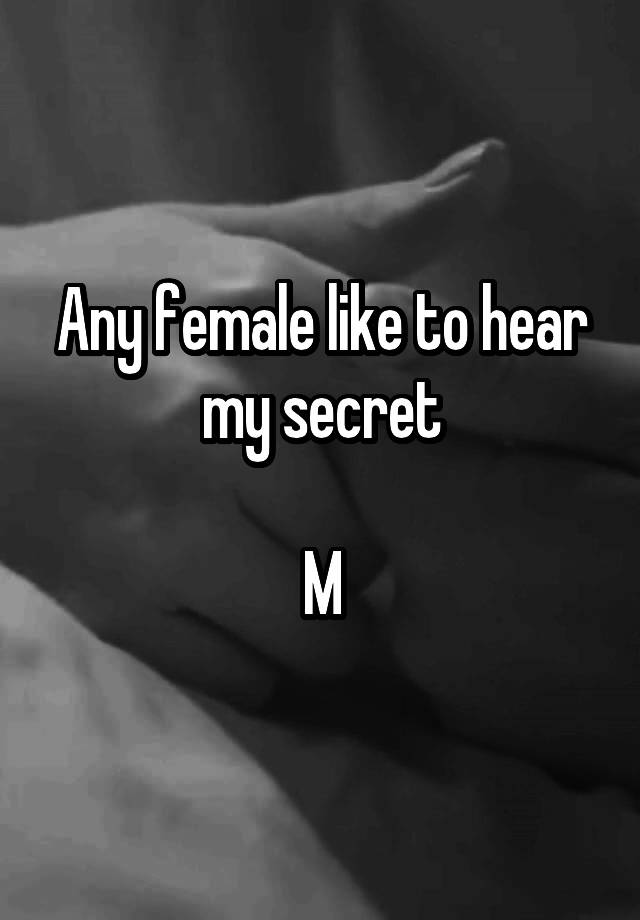 Any female like to hear my secret

M