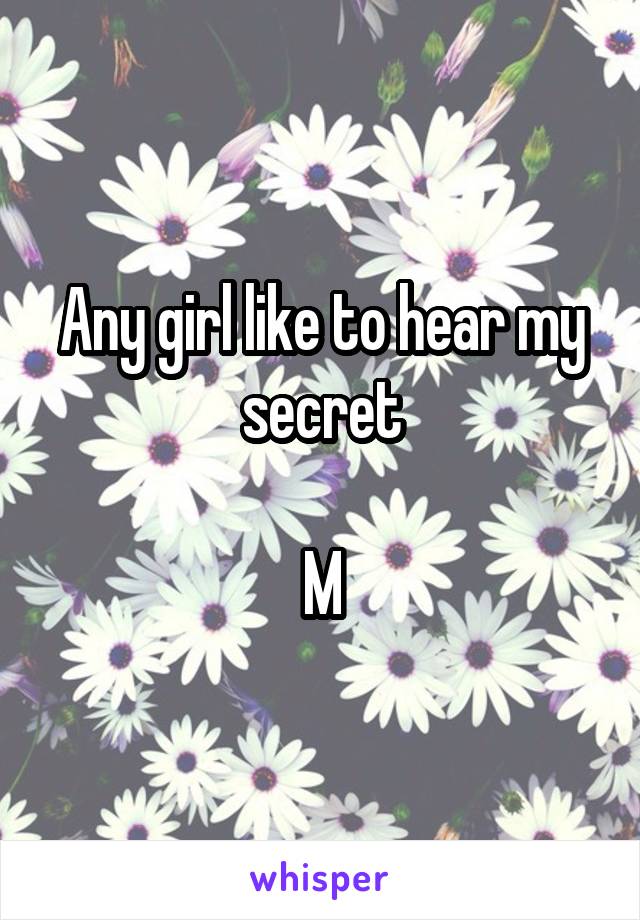 Any girl like to hear my secret

M