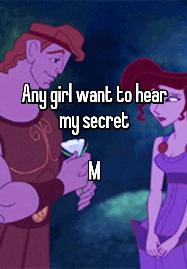 Any girl want to hear my secret

M