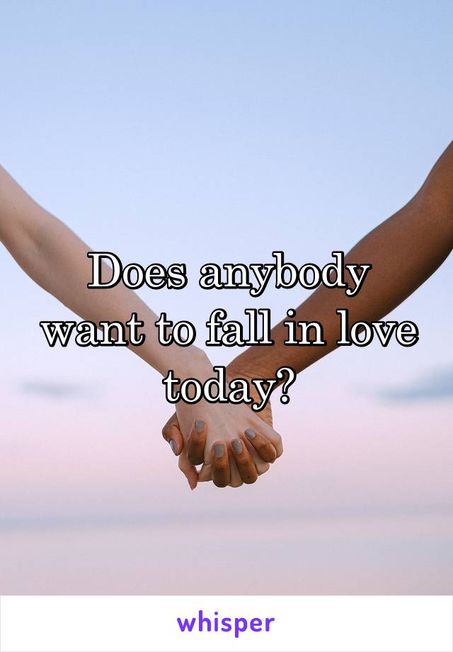 Does anybody want to fall in love today?