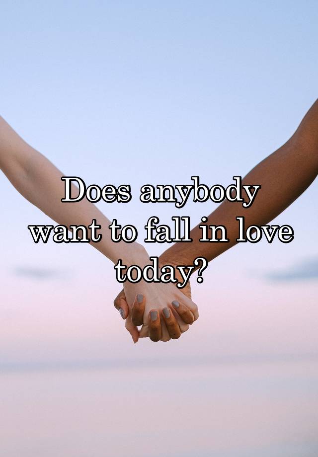 Does anybody want to fall in love today?