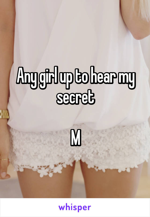 Any girl up to hear my secret

M