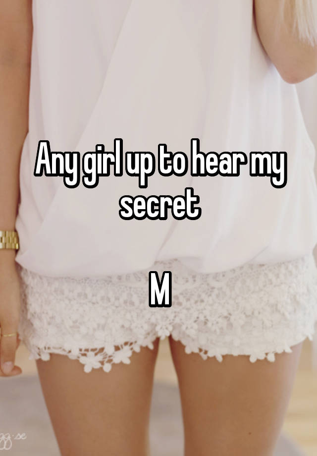 Any girl up to hear my secret

M