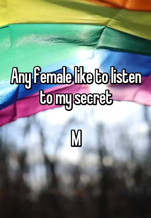 Any female like to listen to my secret

M