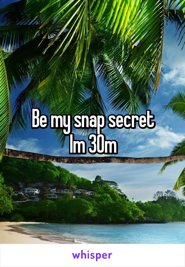 Be my snap secret
Im 30m