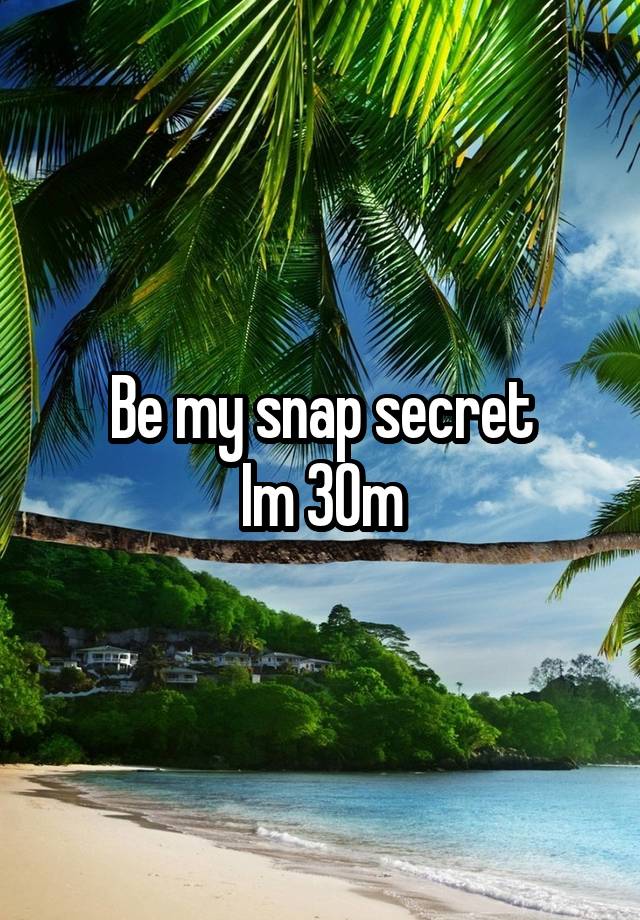 Be my snap secret
Im 30m