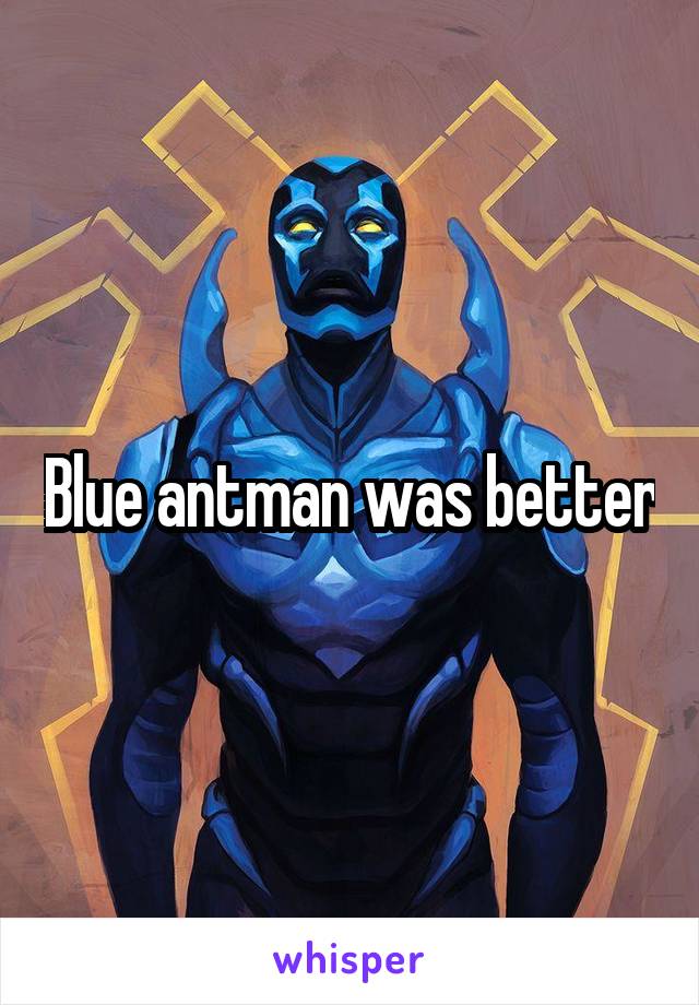 Blue antman was better