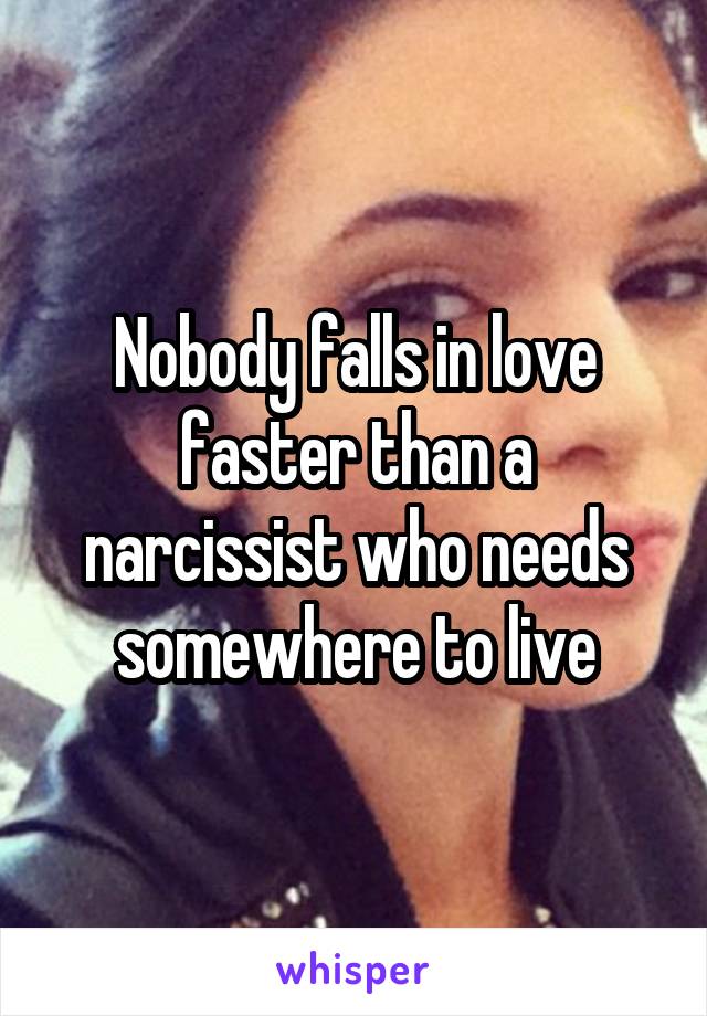 Nobody falls in love faster than a narcissist who needs somewhere to live