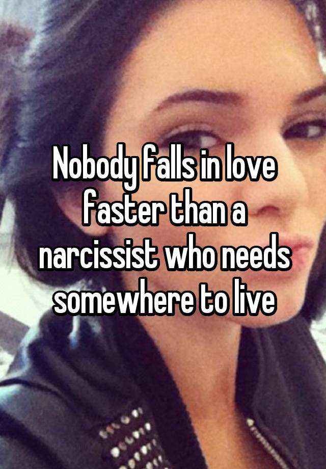 Nobody falls in love faster than a narcissist who needs somewhere to live