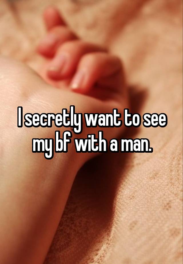 I secretly want to see my bf with a man.