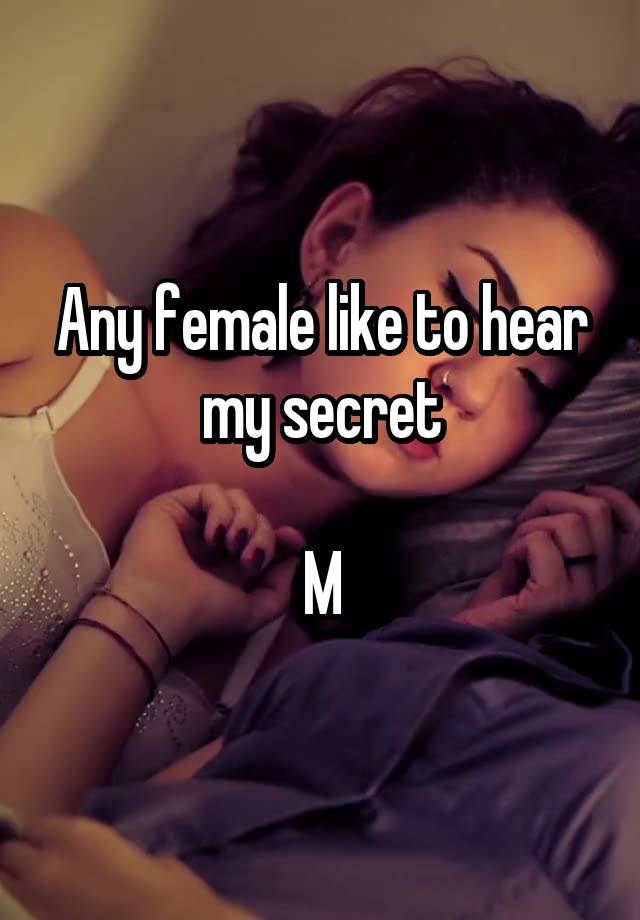 Any female like to hear my secret

M