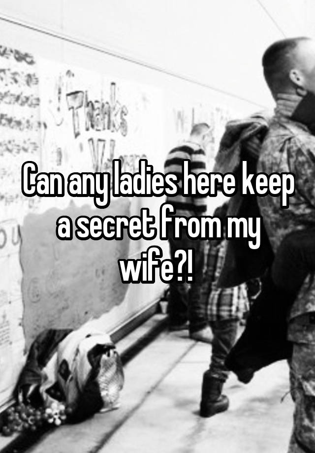 Can any ladies here keep a secret from my wife?! 