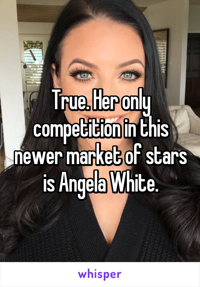 True. Her only competition in this newer market of stars is Angela White.