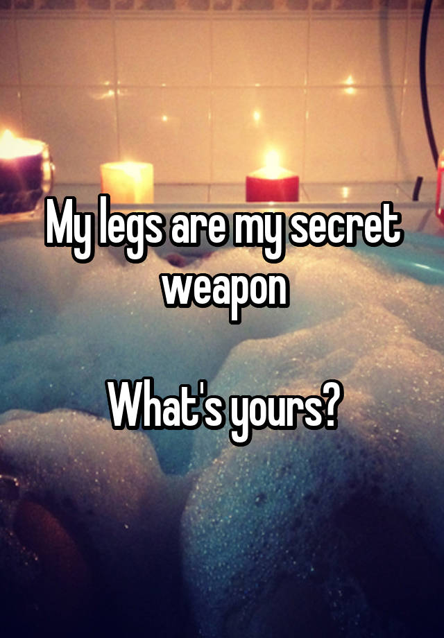 My legs are my secret weapon

What's yours?