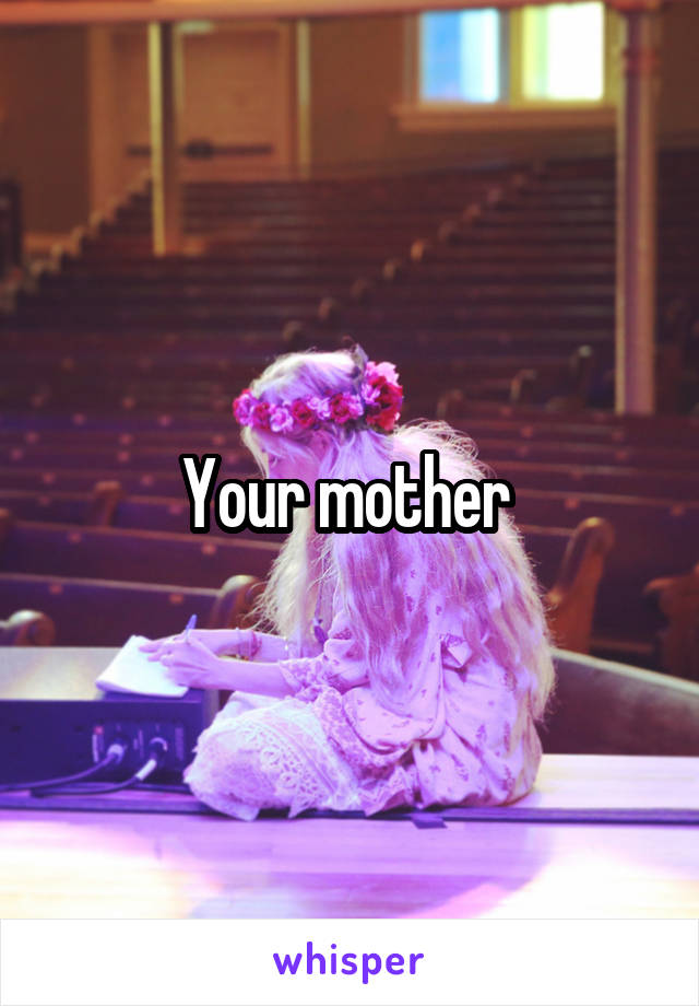 Your mother 