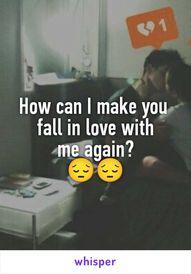 How can I make you 
fall in love with
 me again? 
😔😔