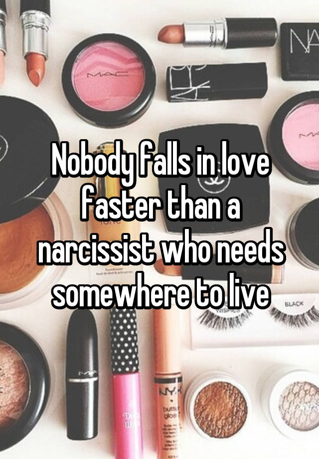 Nobody falls in love faster than a narcissist who needs somewhere to live