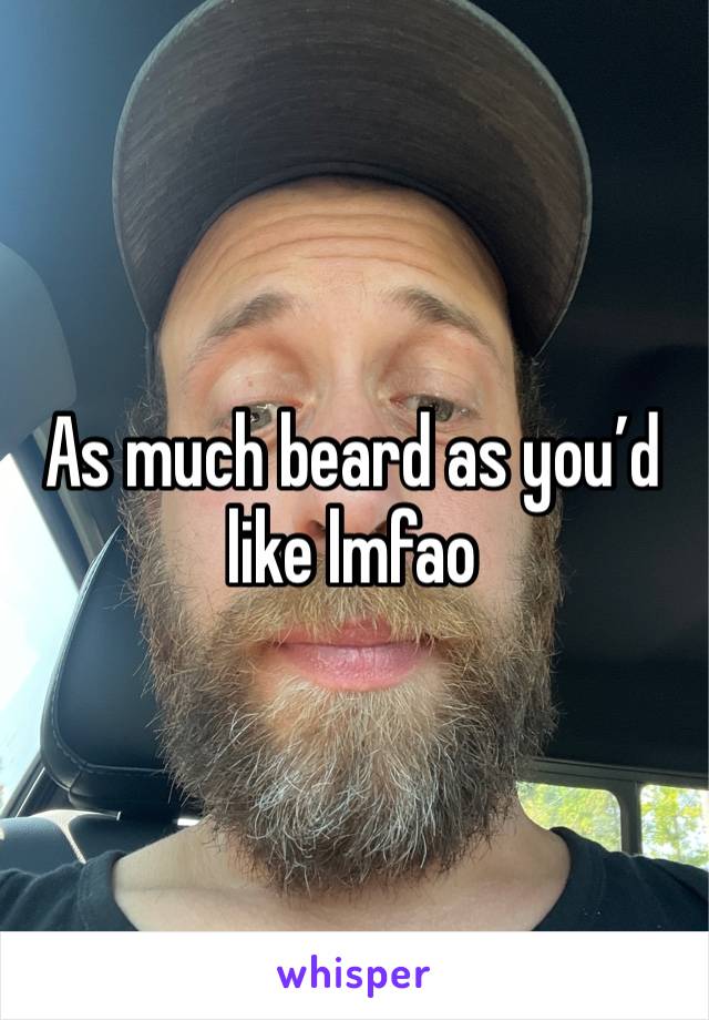 As much beard as you’d like lmfao