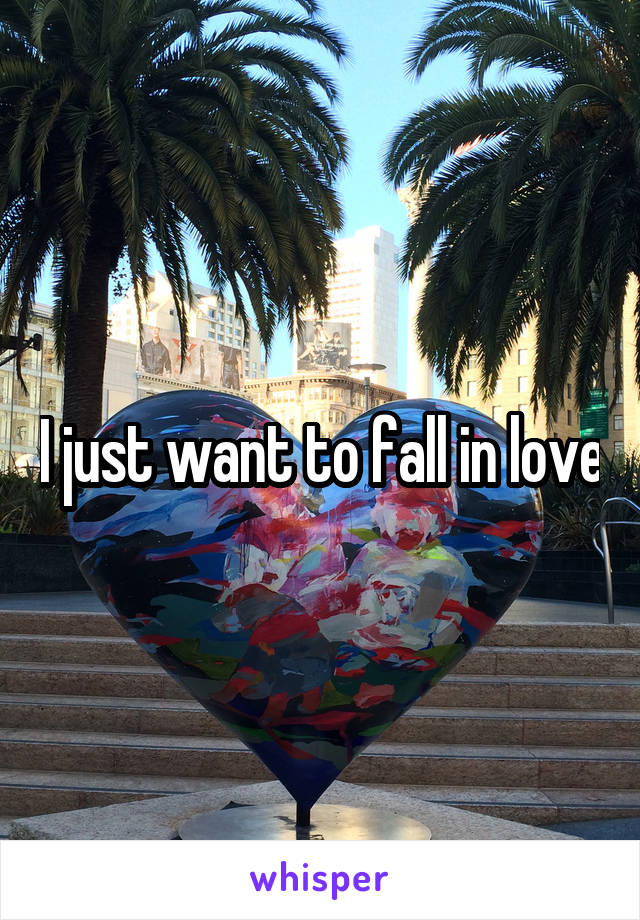 I just want to fall in love