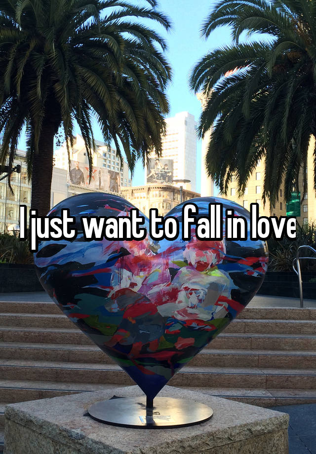 I just want to fall in love