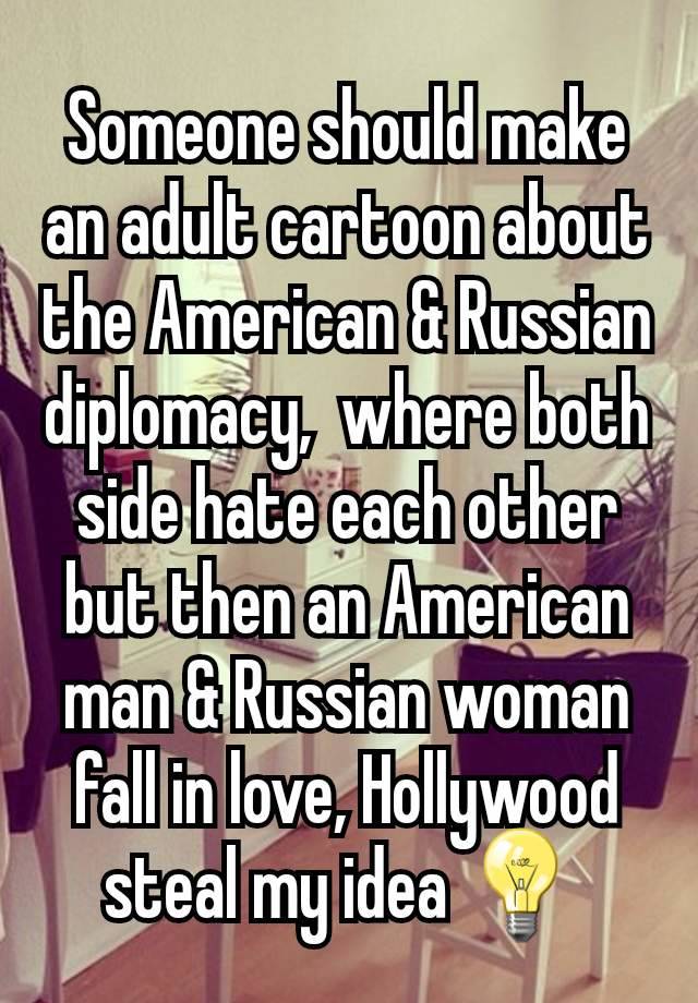 Someone should make an adult cartoon about the American & Russian diplomacy,  where both side hate each other but then an American man & Russian woman fall in love, Hollywood steal my idea 💡 