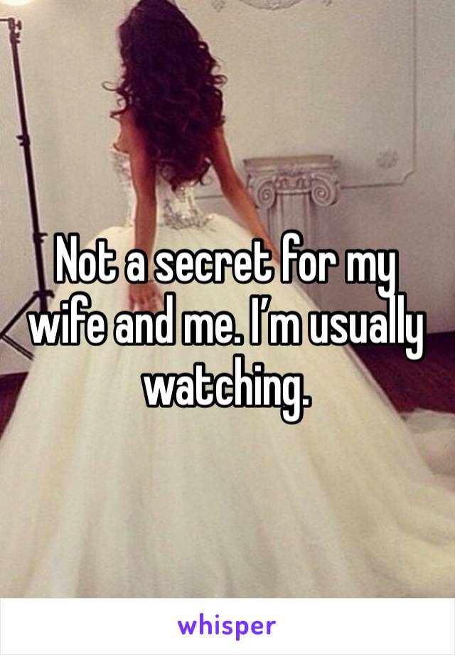 Not a secret for my wife and me. I’m usually watching. 