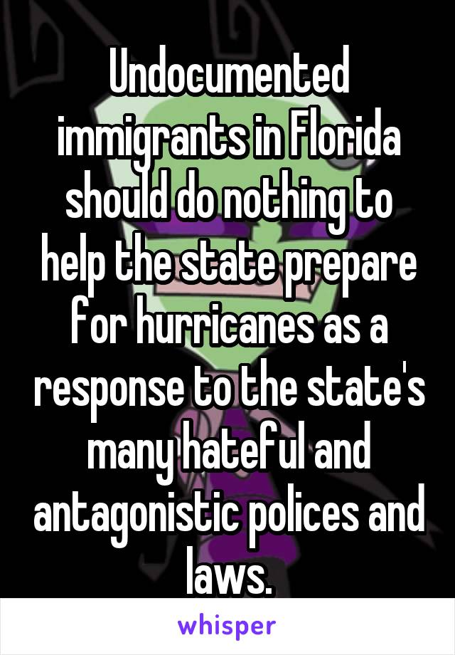 Undocumented immigrants in Florida should do nothing to help the state prepare for hurricanes as a response to the state's many hateful and antagonistic polices and laws.