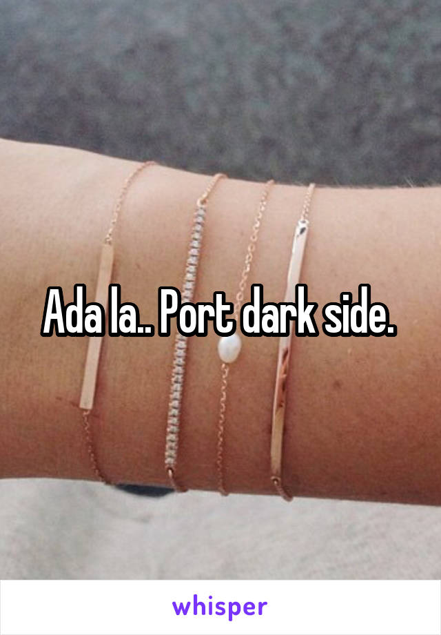 Ada la.. Port dark side. 