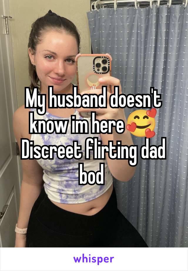 My husband doesn't know im here🥰Discreet flirting dad bod 